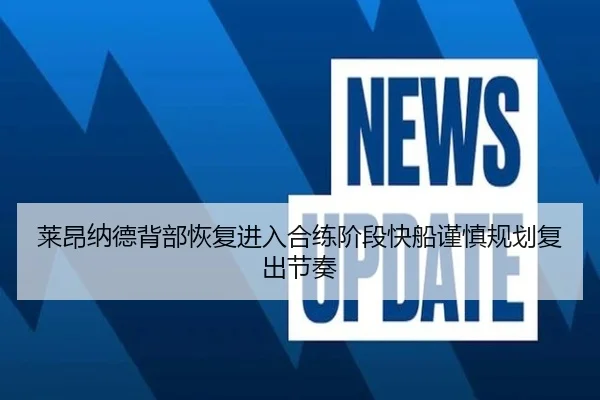 莱昂纳德背部恢复进入合练阶段快船谨慎规划复出节奏